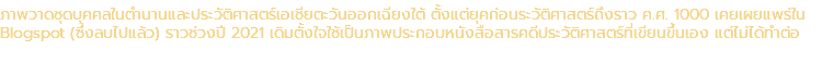 ภาพวาดชุดบุคคลในตำนานและประวัติศาสตร์เอเชียตะวันออกเฉียงใต้ ตั้งแต่ยุคก่อนระวัติศาสตร์ถึงราว ค.ศ. 1000 เคยเผยแพร่ใน Blogspot (ซึ่งลบไปแล้ว) ราวช่วงปี 2021 เดิมตั้งใจใช้เป็นภาพประกอบหนังสือสารคดีประวัติศาสตร์ที่เขียนขึ้นเอง แต่ไม่ได้ทำต่อ