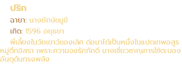 ปริก ฉายา: นางยักษ์ขมูขี เกิด: 1596 อยุธยา พี่เลี้ยงในวัยเยาว์ของเลิศ ต่อมาได้เป็นหนึ่งในแปดเทพอสูร หมู่ตึกอิสรา เพราะความจงรักภักดี นางเชี่ยวชาญการใช้ตะบอง อันดุดันทรงพลัง