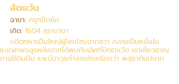 สัตยวัน ฉายา: ครุฑปีกหัก เกิด: 1604 สุราบายา อดีตทหารปืนใหญ่ผู้โชกโชนจากชวา กลายเป็นหนึ่งใน แปดเทพอสูรหลังจากได้พบกับเลิศที่ปัตตาเวีย เขาเชี่ยวชาญ การใช้ดินปีน และมีอาวุธทำลายล้างเรียกว่า พสุธากัมปนาท
