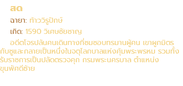 สด ฉายา: ท้าววิรูปักษ์ เกิด: 1590 วิเศษชัยชาญ อดีตโจรปล้นคนเดินทางที่ชมชอบทรมานผู้คน เขาผูกมิตร กับชูและกลายเป็นหนึ่งในจตุโลกบาลแห่งคุ้มพระพรหม รวมทั้ง รับราชการเป็นปลัดตรวจคุก กรมพระนครบาล ตำแหน่ง ขุนพัศดีซ้าย