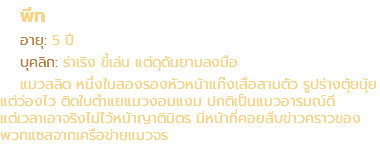 พีท อายุ: 5 ปี บุคลิก: ร่าเริง ขี้เล่น แต่ดุดันยามลงมือ แมวสลิด หนึ่งในสองรองหัวหน้าแก๊งเสือสามตัว รูปร่างตุ้ยนุ้ย แต่ว่องไว ติดใบตำแยแมวงอมแงม ปกติเป็นแมวอารมณ์ดี แต่เวลาเอาจริงไม่ไว้หน้าญาติมิตร มีหน้าที่คอยสืบข่าวคราวของ พวกแซสจากเครือข่ายแมวจร